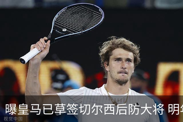 曝皇马已草签切尔西后防大将 明年夏天完成转会